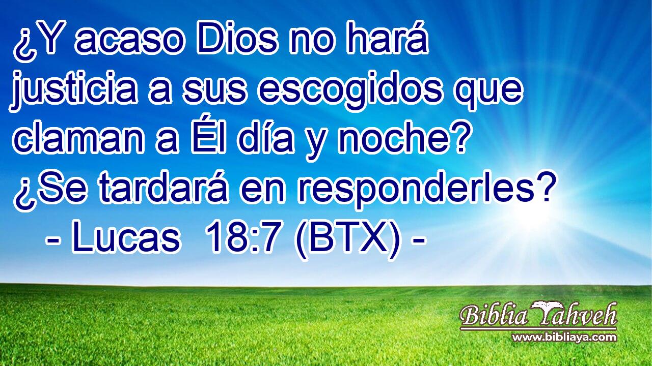 ¿Y acaso Dios no hará justicia a sus escogidos que claman a Él día y noche? ¿Se tardará en responderles?