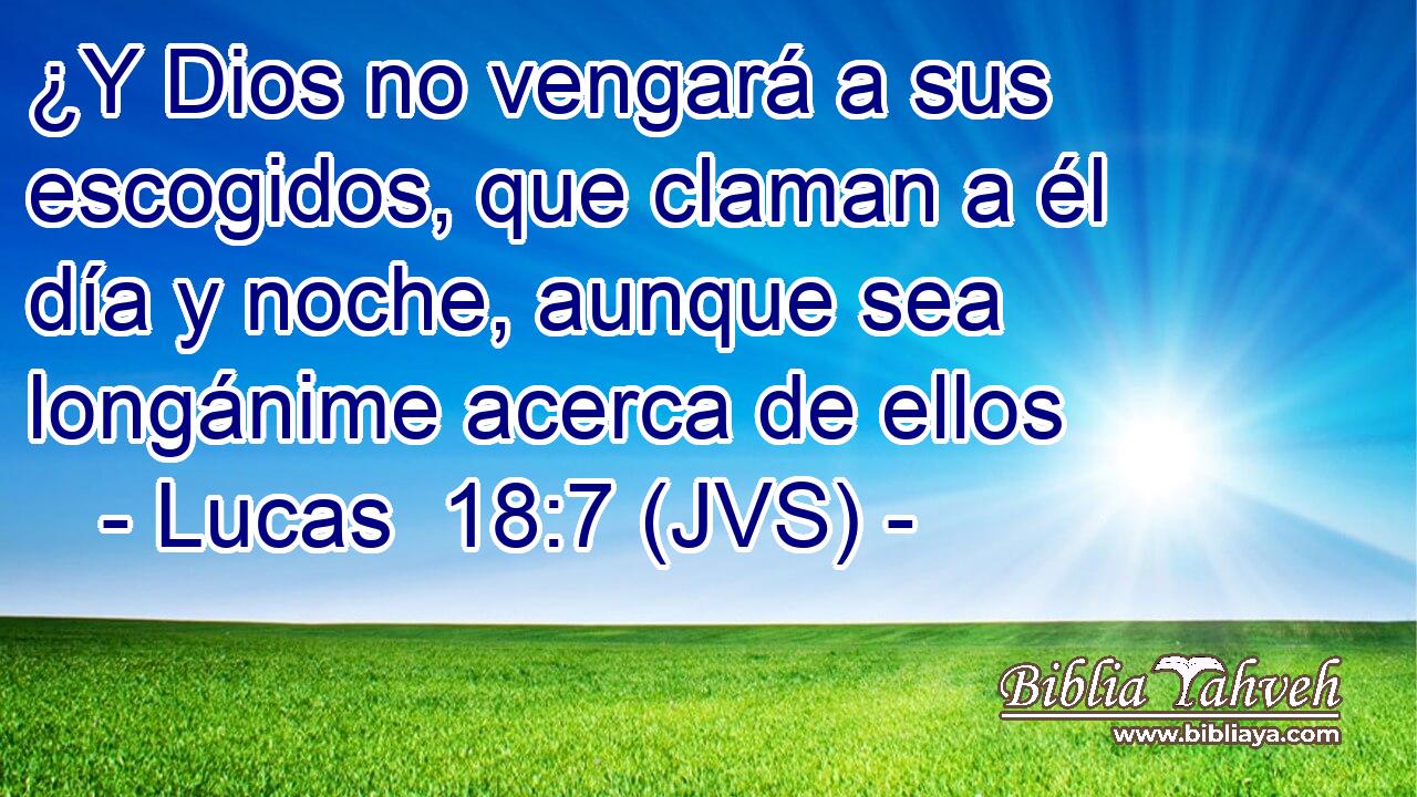 ¿Y Dios no vengará a sus escogidos, que claman a él día y noche, aunque sea longánime acerca de ellos