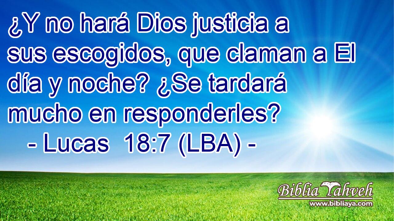 ¿Y no hará Dios justicia a sus escogidos, que claman a El día y noche? ¿Se tardará mucho en responderles?