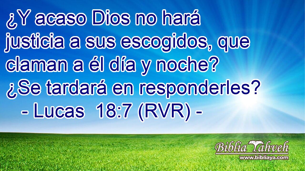 ¿Y acaso Dios no hará justicia a sus escogidos, que claman a él día y noche? ¿Se tardará en responderles?