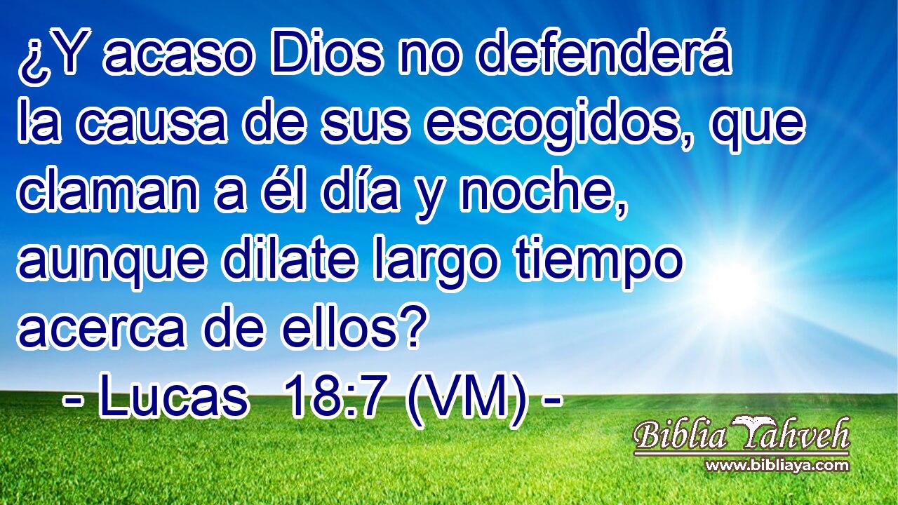  ¿Y acaso Dios no defenderá la causa de sus escogidos, que claman a él día y noche, aunque dilate largo tiempo acerca de ellos? 