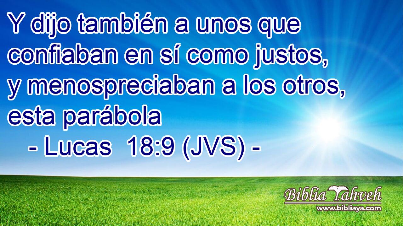 Y dijo también a unos que confiaban en sí como justos, y menospreciaban a los otros, esta parábola