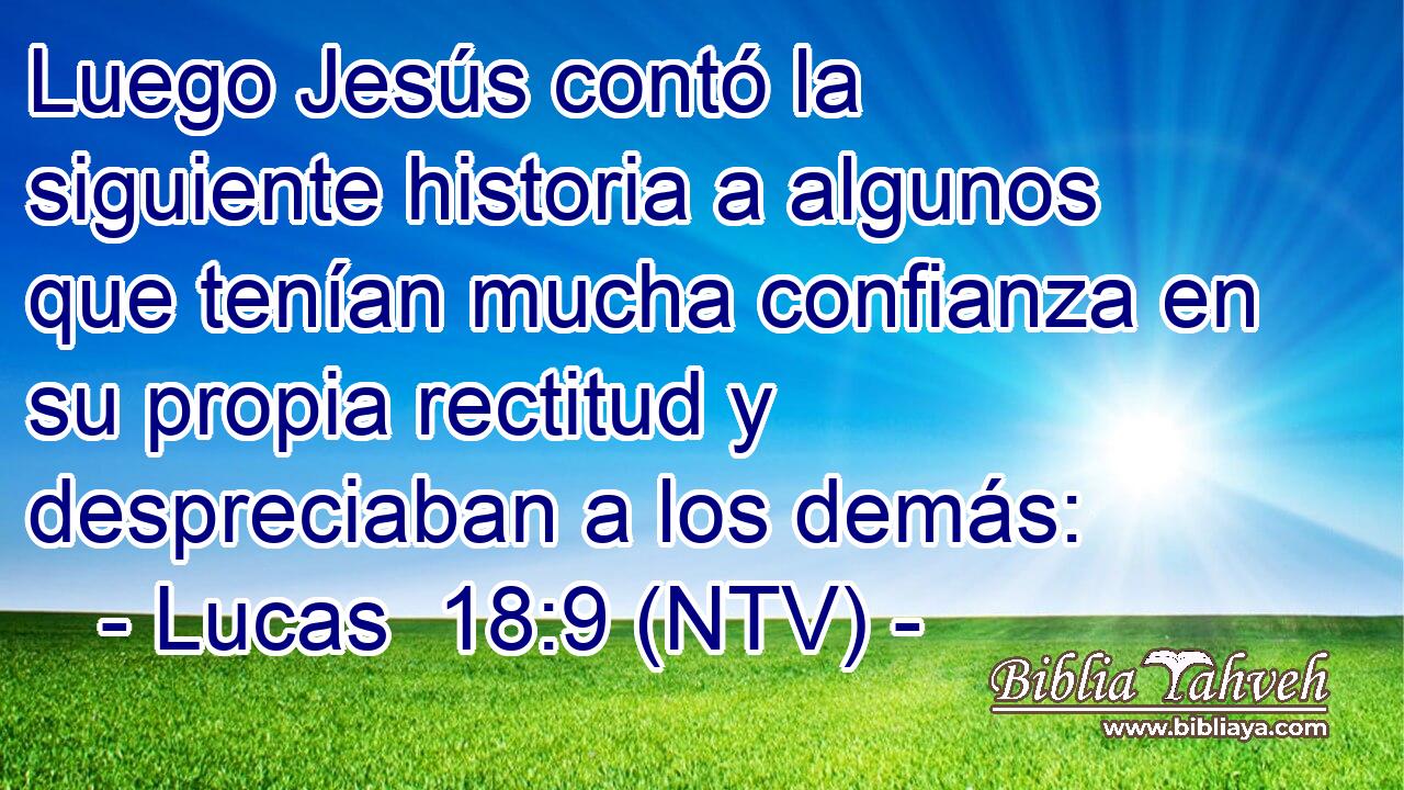 Luego Jesús contó la siguiente historia a algunos que tenían mucha confianza en su propia rectitud y despreciaban a los demás: