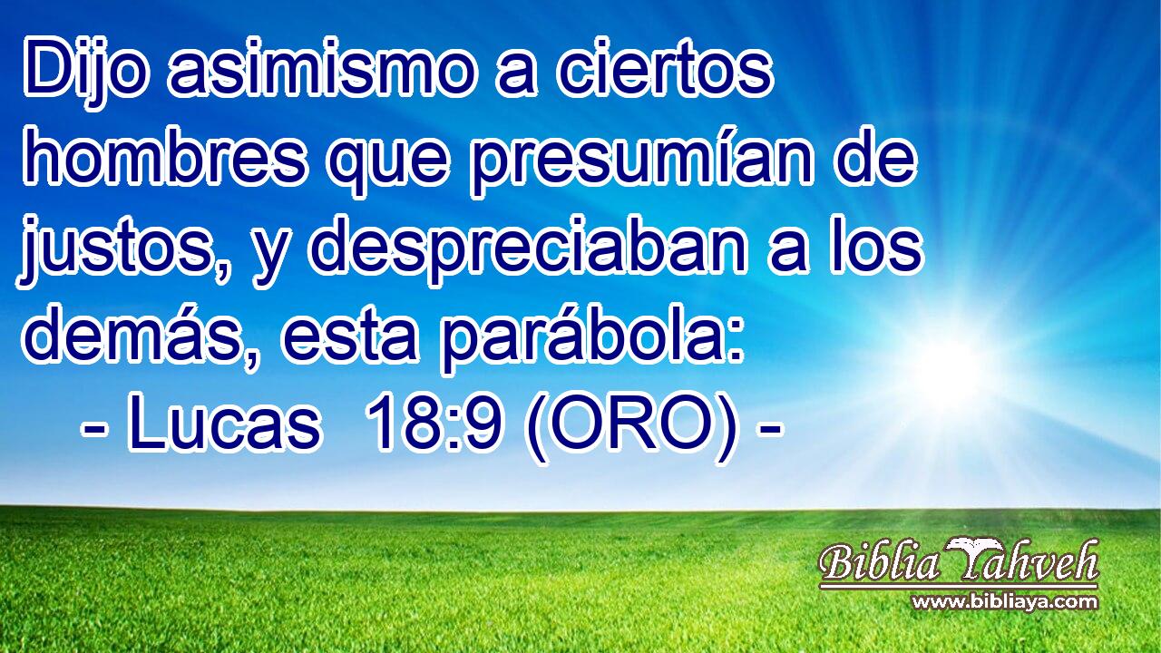  Dijo asimismo a ciertos hombres que presumían de justos, y despreciaban a los demás, esta parábola: 