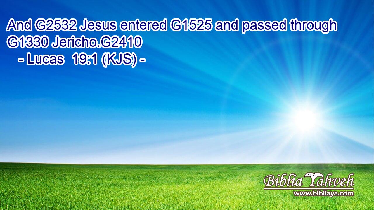 And G2532 Jesus entered G1525 and passed through G1330 Jericho.G2410