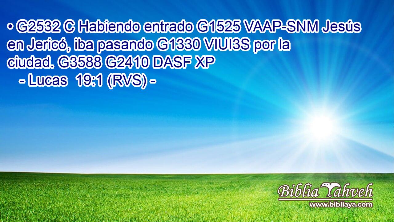 • G2532 C Habiendo entrado G1525 VAAP-SNM Jesús en Jericó, iba pasando G1330 VIUI3S por la ciudad. G3588 G2410 DASF XP 