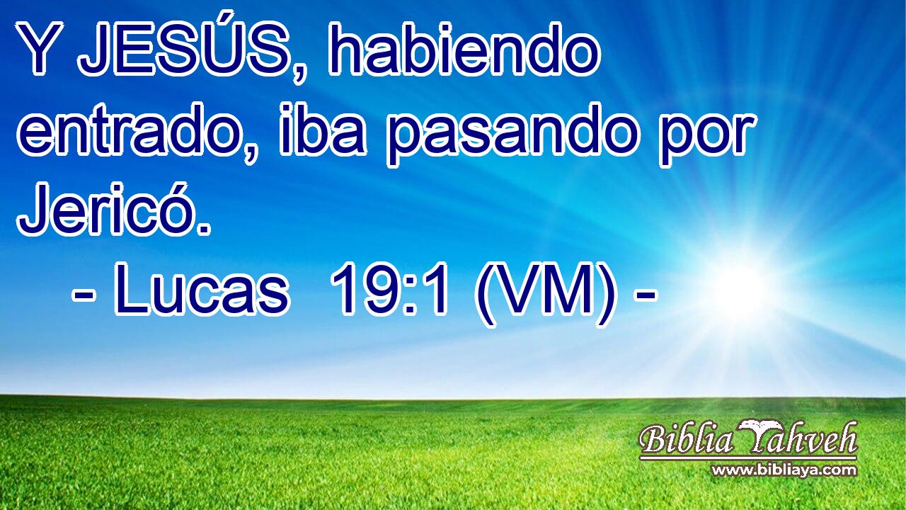  Y JESÚS, habiendo entrado, iba pasando por Jericó. 