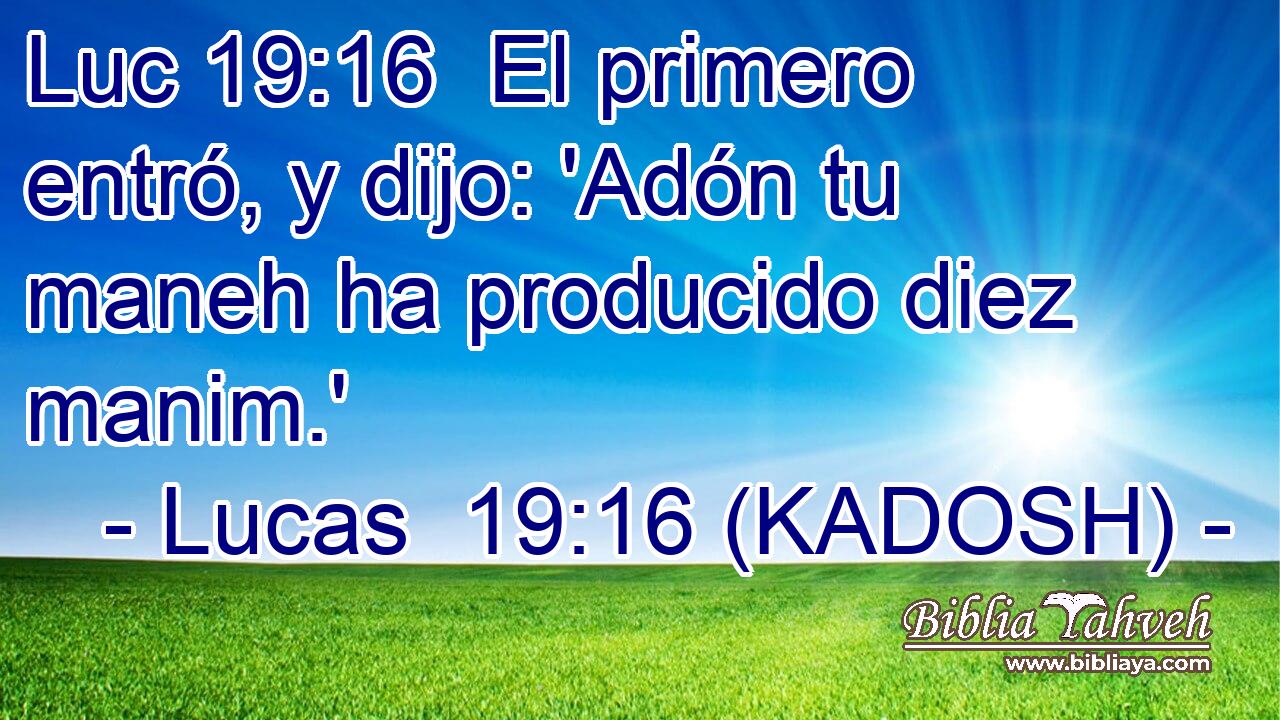  El primero entró, y dijo: 'Adón tu maneh ha producido diez manim.' 