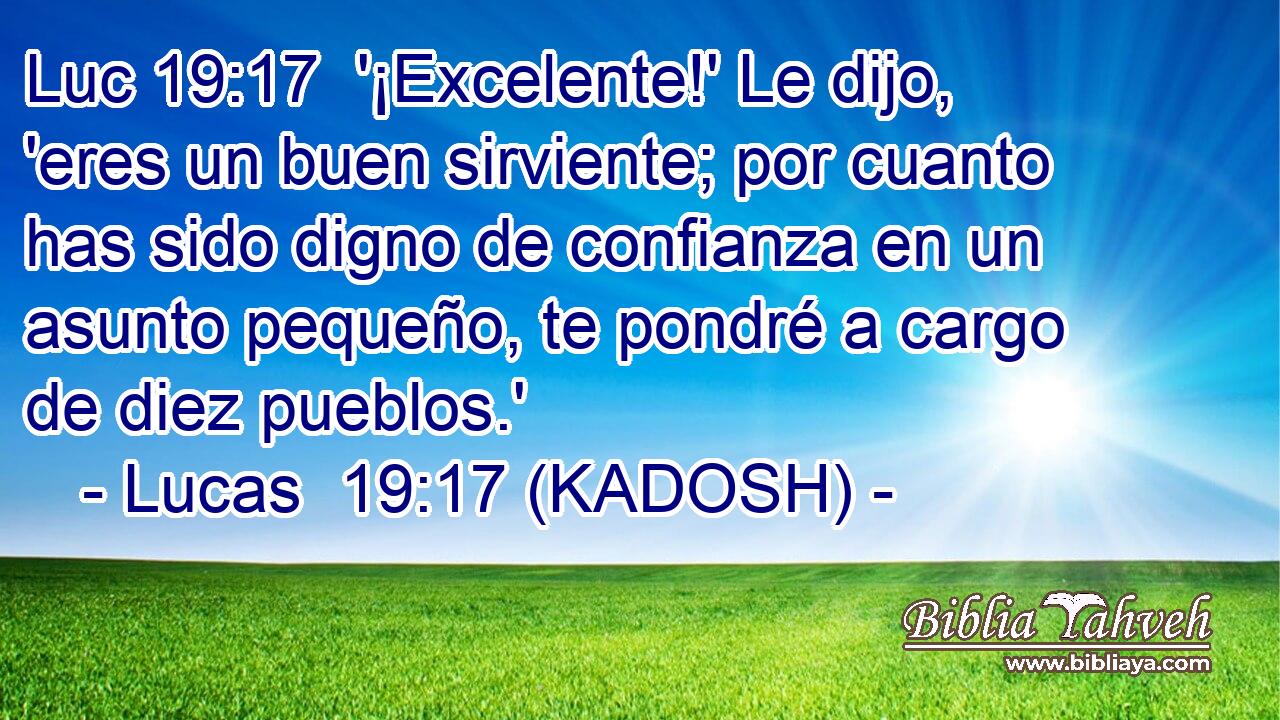  '¡Excelente!' Le dijo, 'eres un buen sirviente; por cuanto has sido digno de confianza en un asunto pequeño, te pondré a cargo de diez pueblos.' 