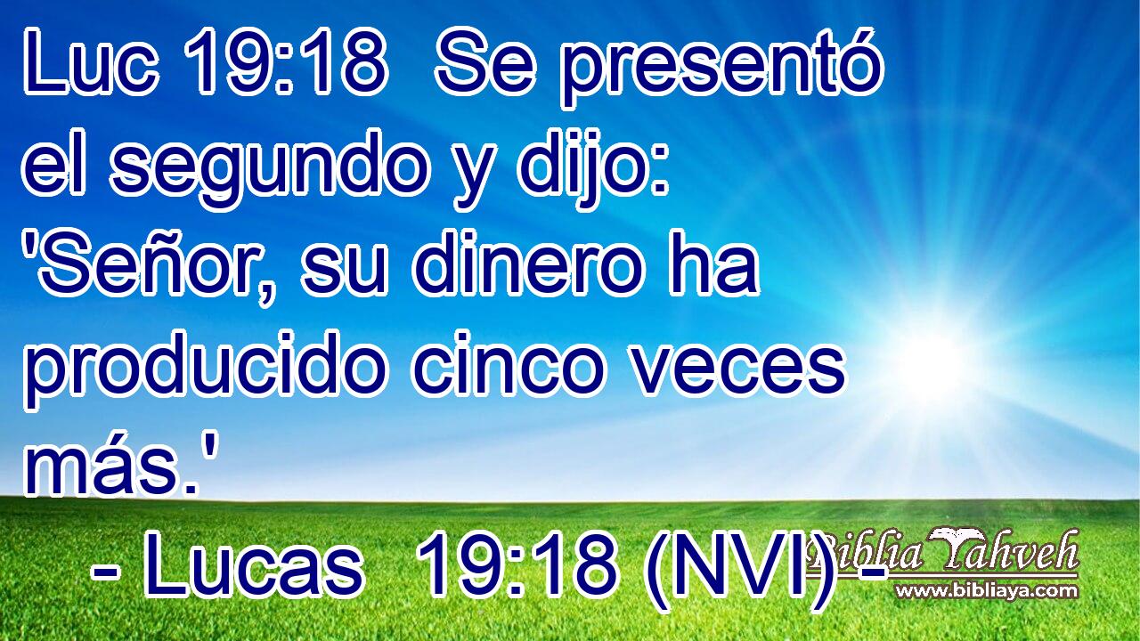 Luc 19:18  Se presentó el segundo y dijo: 'Señor, su dinero ha producido cinco veces más.' 