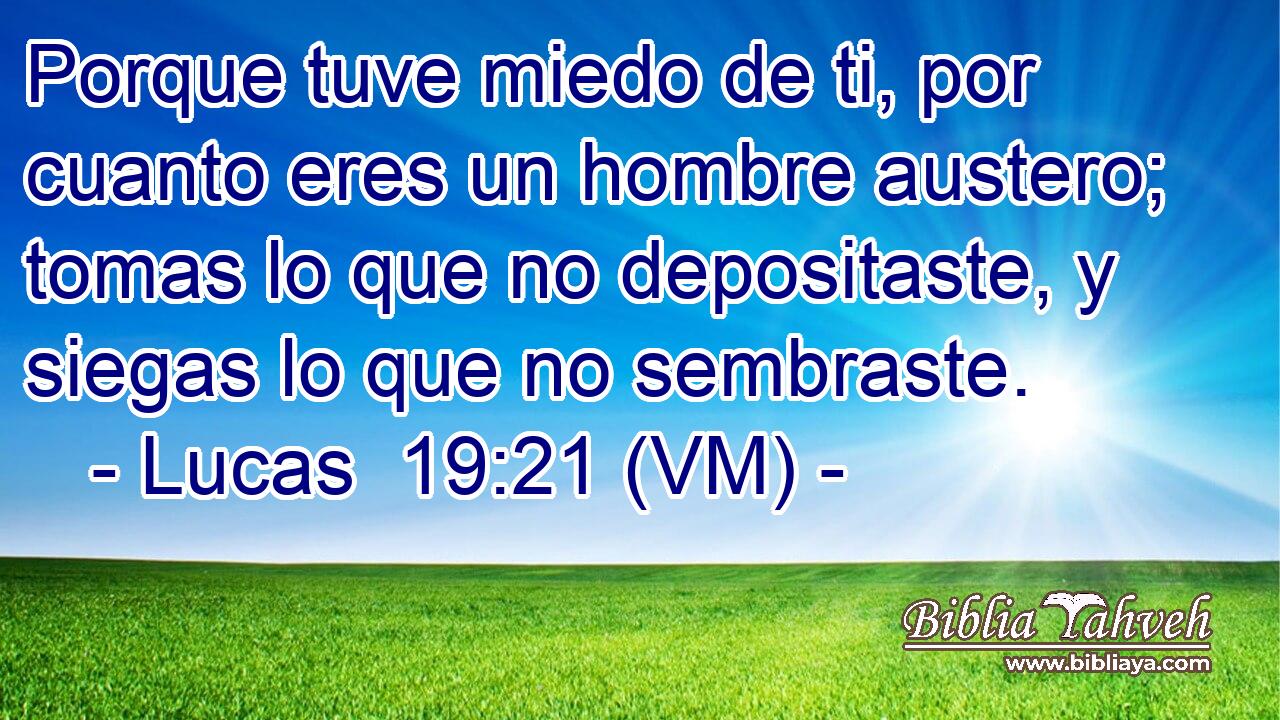  Porque tuve miedo de ti, por cuanto eres un hombre austero; tomas lo que no depositaste, y siegas lo que no sembraste. 