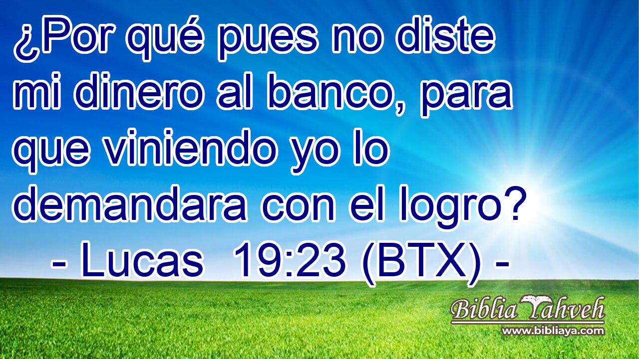 ¿Por qué pues no diste mi dinero al banco, para que viniendo yo lo demandara con el logro?