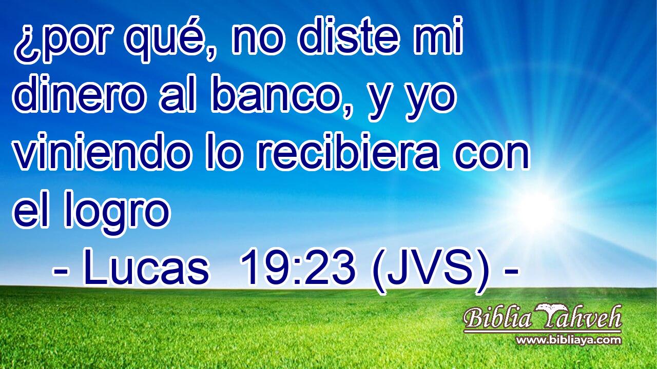 ¿por qué, no diste mi dinero al banco, y yo viniendo lo recibiera con el logro