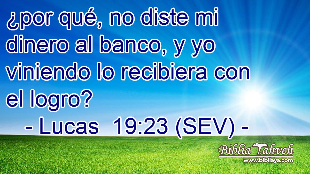 ¿por qué, no diste mi dinero al banco, y yo viniendo lo recibiera con el logro?