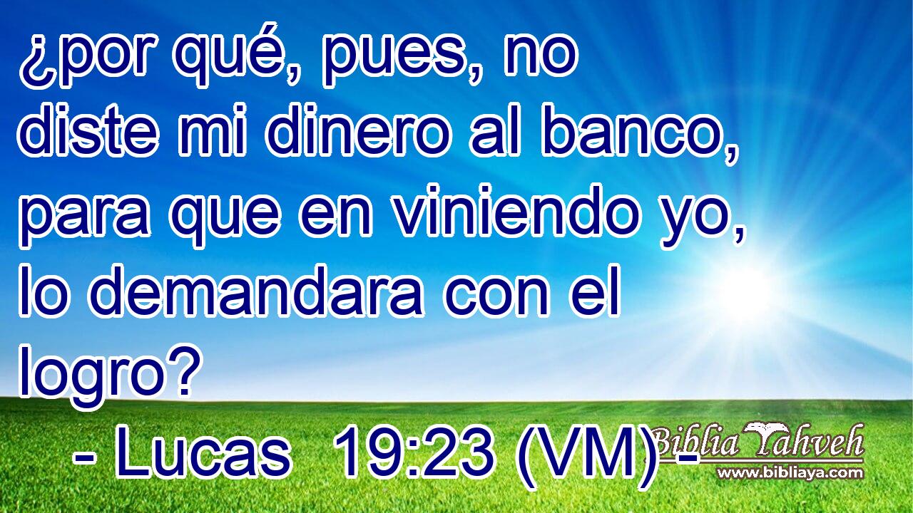  ¿por qué, pues, no diste mi dinero al banco, para que en viniendo yo, lo demandara con el logro? 