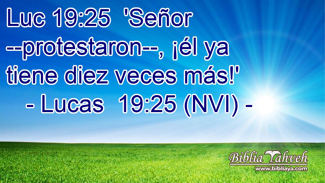 Luc 19:25  'Señor --protestaron--, ¡él ya tiene diez veces más!' 