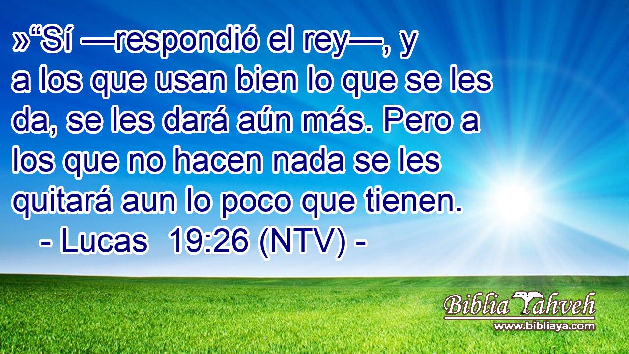 »“Sí —respondió el rey—, y a los que usan bien lo que se les da, se les dará aún más. Pero a los que no hacen nada se les quitará aun lo poco que tienen.