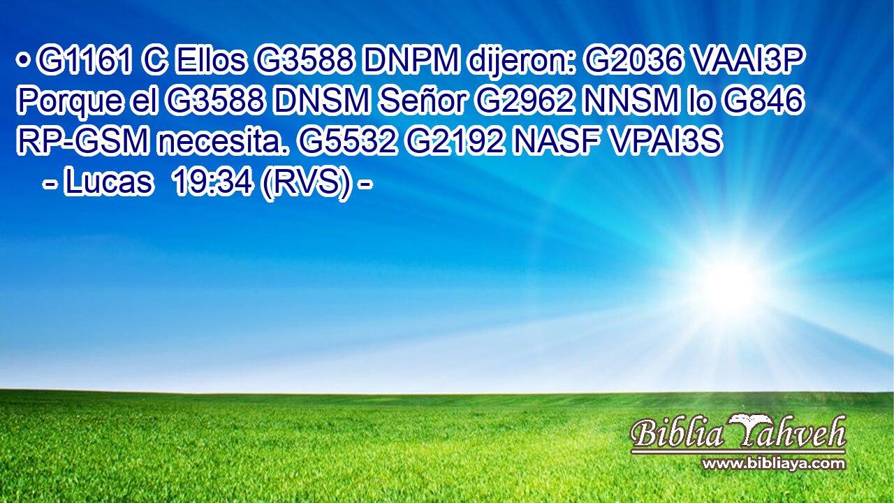 • G1161 C Ellos G3588 DNPM dijeron: G2036 VAAI3P Porque el G3588 DNSM Señor G2962 NNSM lo G846 RP-GSM necesita. G5532 G2192 NASF VPAI3S 