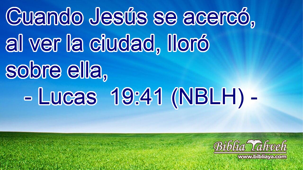  Cuando Jesús se acercó, al ver la ciudad, lloró sobre ella, 