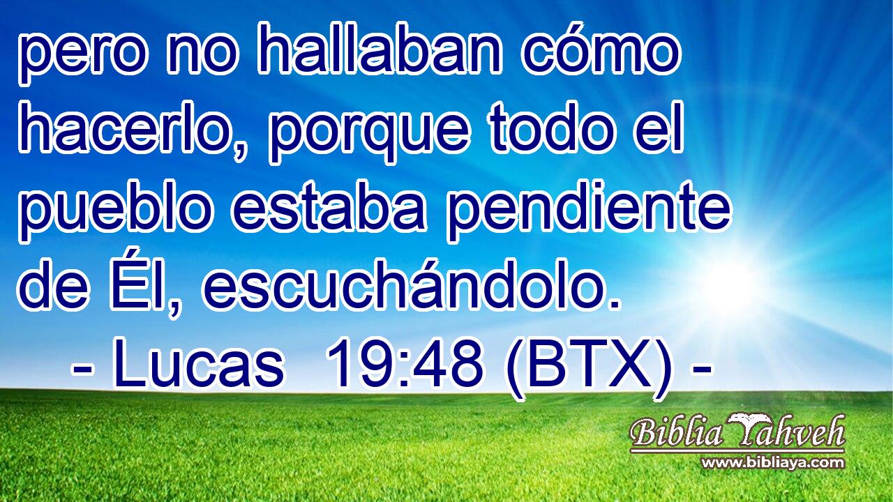 pero no hallaban cómo hacerlo, porque todo el pueblo estaba pendiente de Él, escuchándolo.