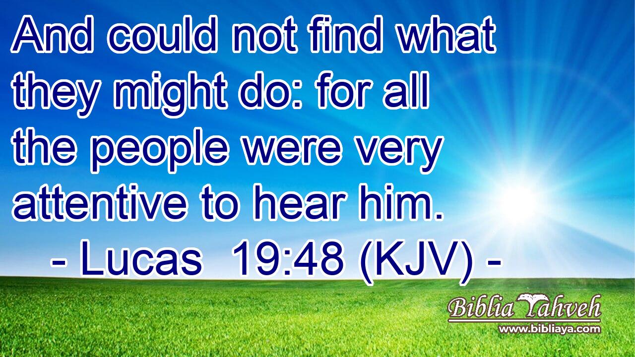 And could not find what they might do: for all the people were very attentive to hear him.