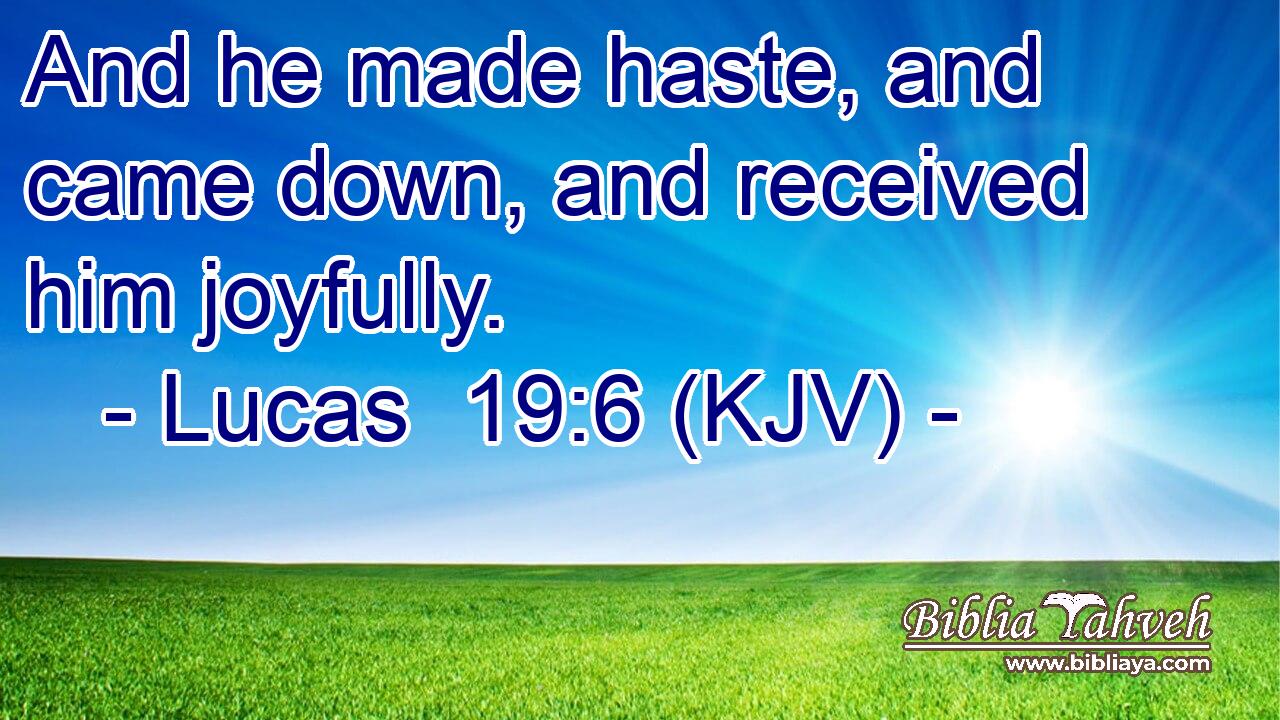 And he made haste, and came down, and received him joyfully.