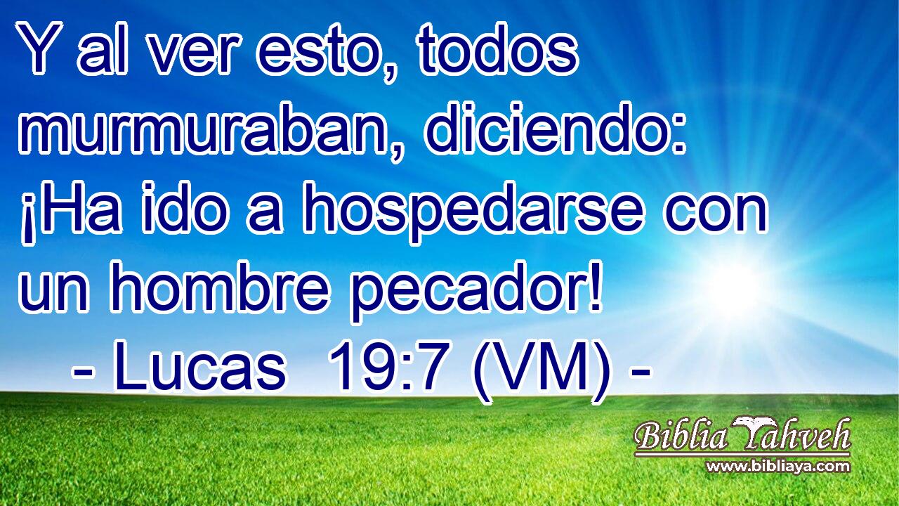  Y al ver esto, todos murmuraban, diciendo: ¡Ha ido a hospedarse con un hombre pecador! 