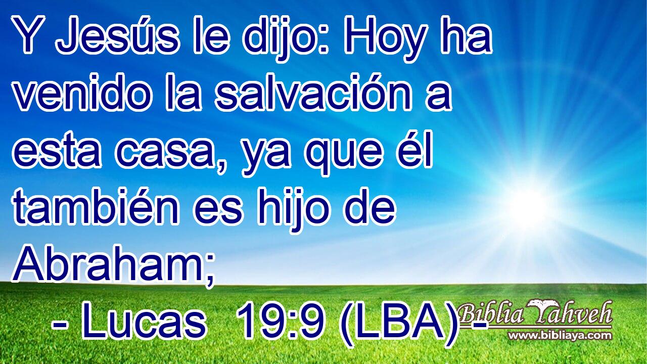 Y Jesús le dijo: Hoy ha venido la salvación a esta casa, ya que él también es hijo de Abraham;