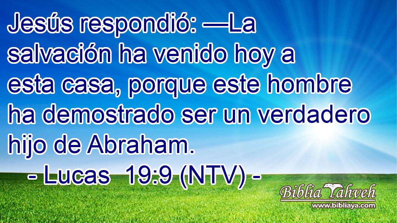 Jesús respondió: —La salvación ha venido hoy a esta casa, porque este hombre ha demostrado ser un verdadero hijo de Abraham.
