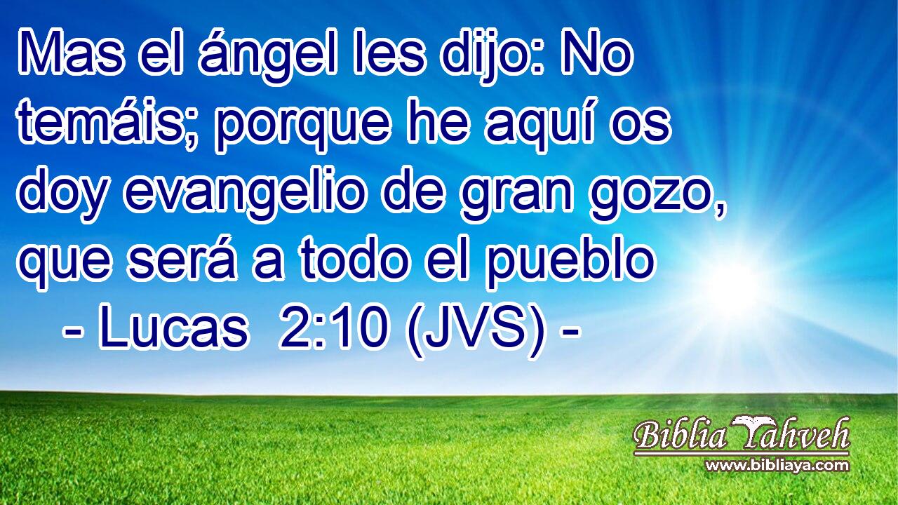 Mas el ángel les dijo: No temáis; porque he aquí os doy evangelio de gran gozo, que será a todo el pueblo