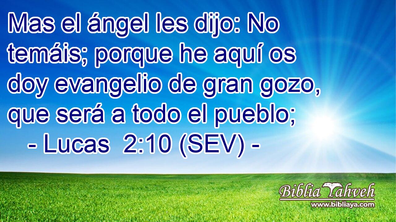 Mas el ángel les dijo: No temáis; porque he aquí os doy evangelio de gran gozo, que será a todo el pueblo;