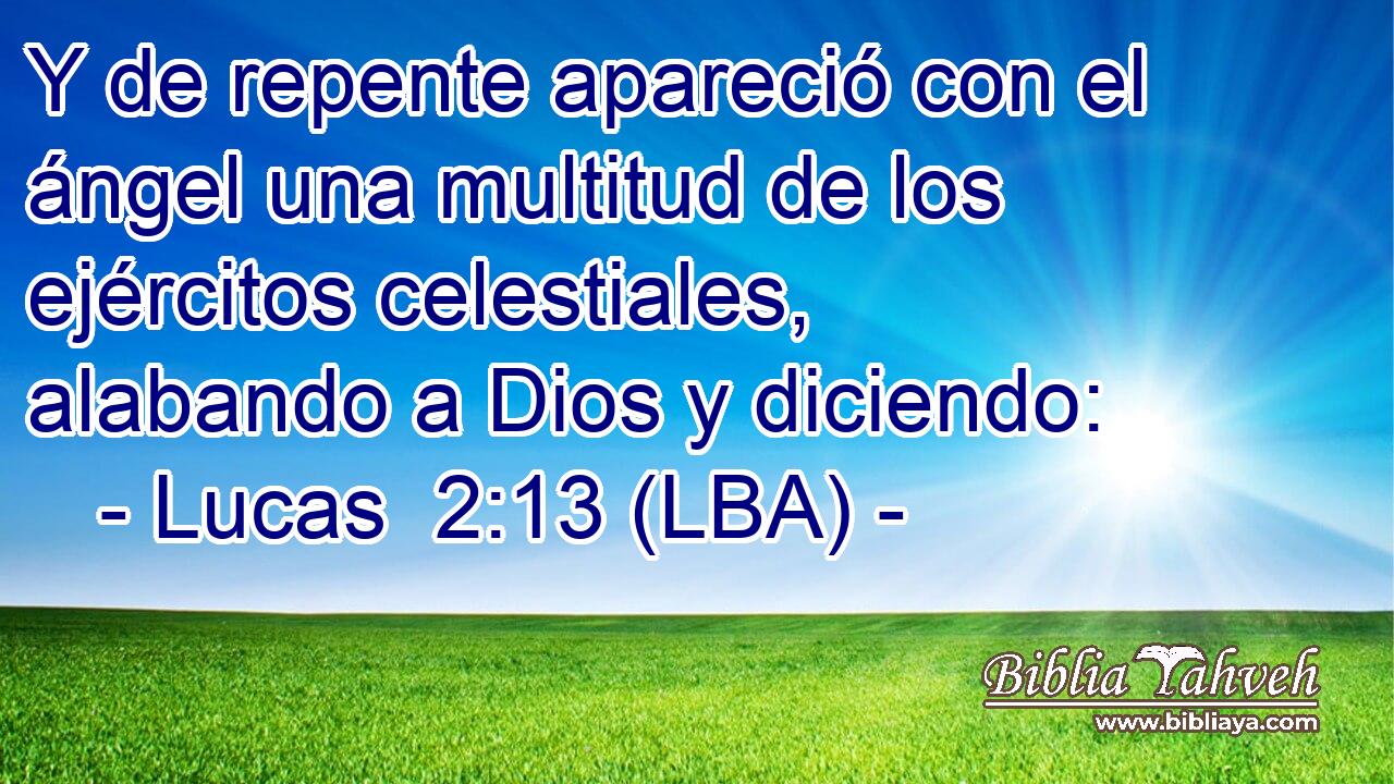 Y de repente apareció con el ángel una multitud de los ejércitos celestiales, alabando a Dios y diciendo: