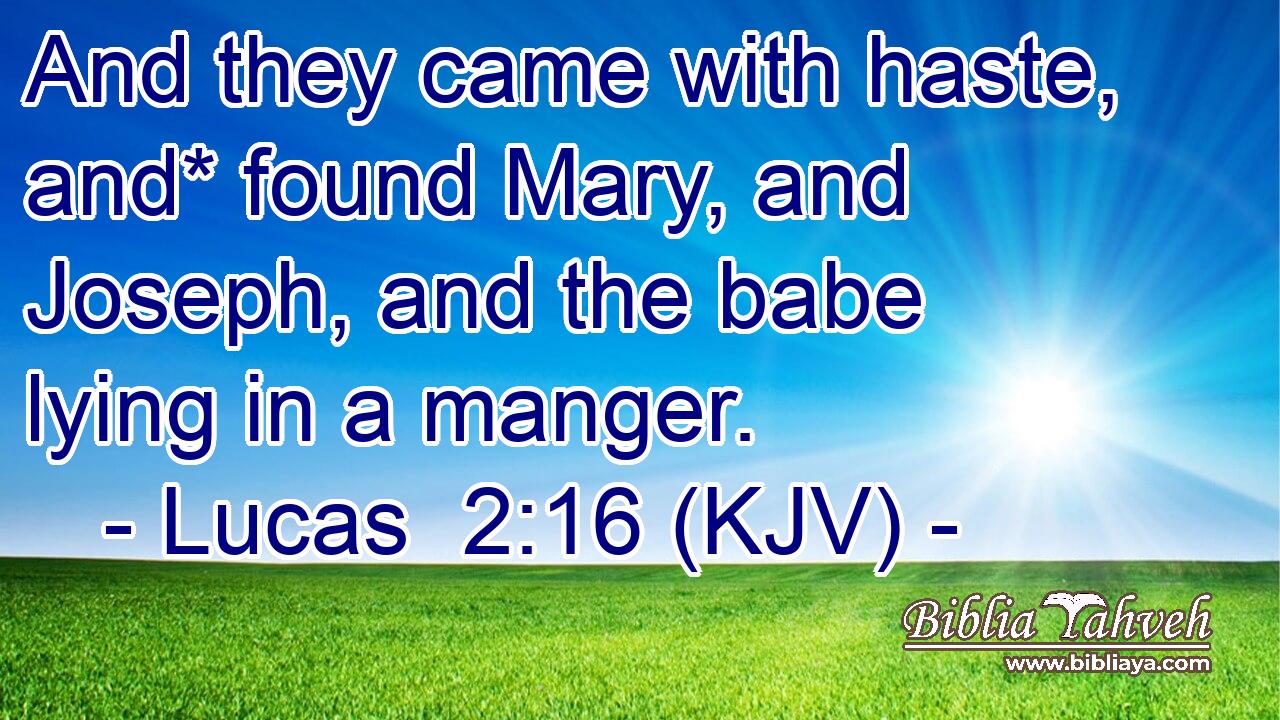 And they came with haste, and* found Mary, and Joseph, and the babe lying in a manger.