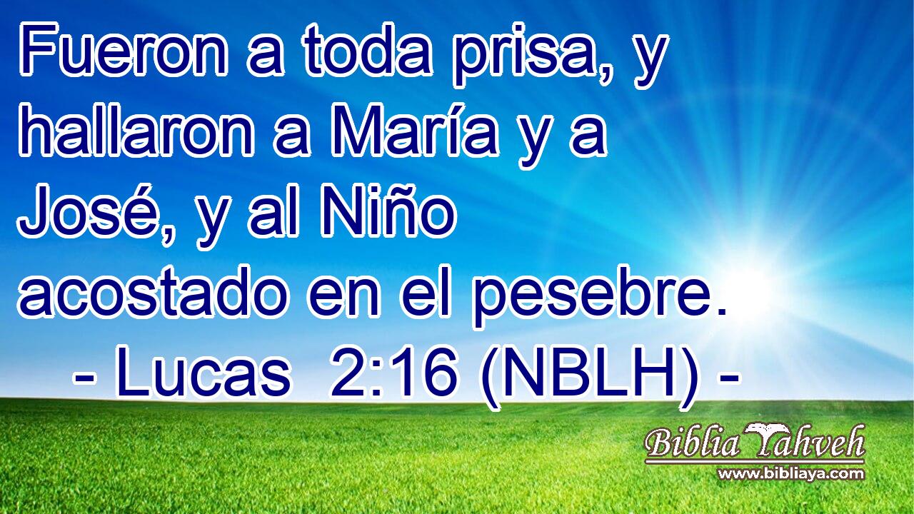  Fueron a toda prisa, y hallaron a María y a José, y al Niño acostado en el pesebre. 