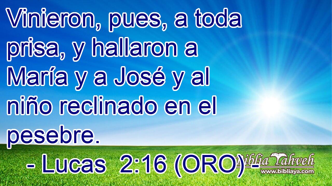  Vinieron, pues, a toda prisa, y hallaron a María y a José y al niño reclinado en el pesebre. 