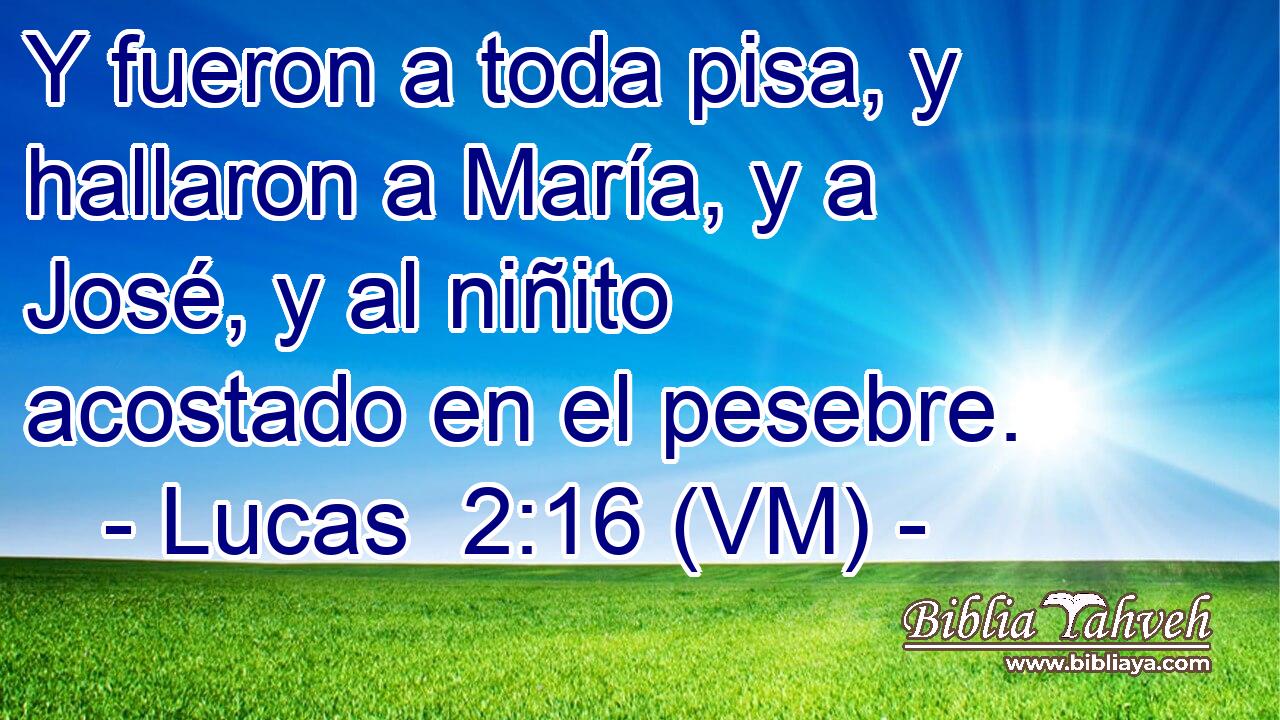  Y fueron a toda pisa, y hallaron a María, y a José, y al niñito acostado en el pesebre. 