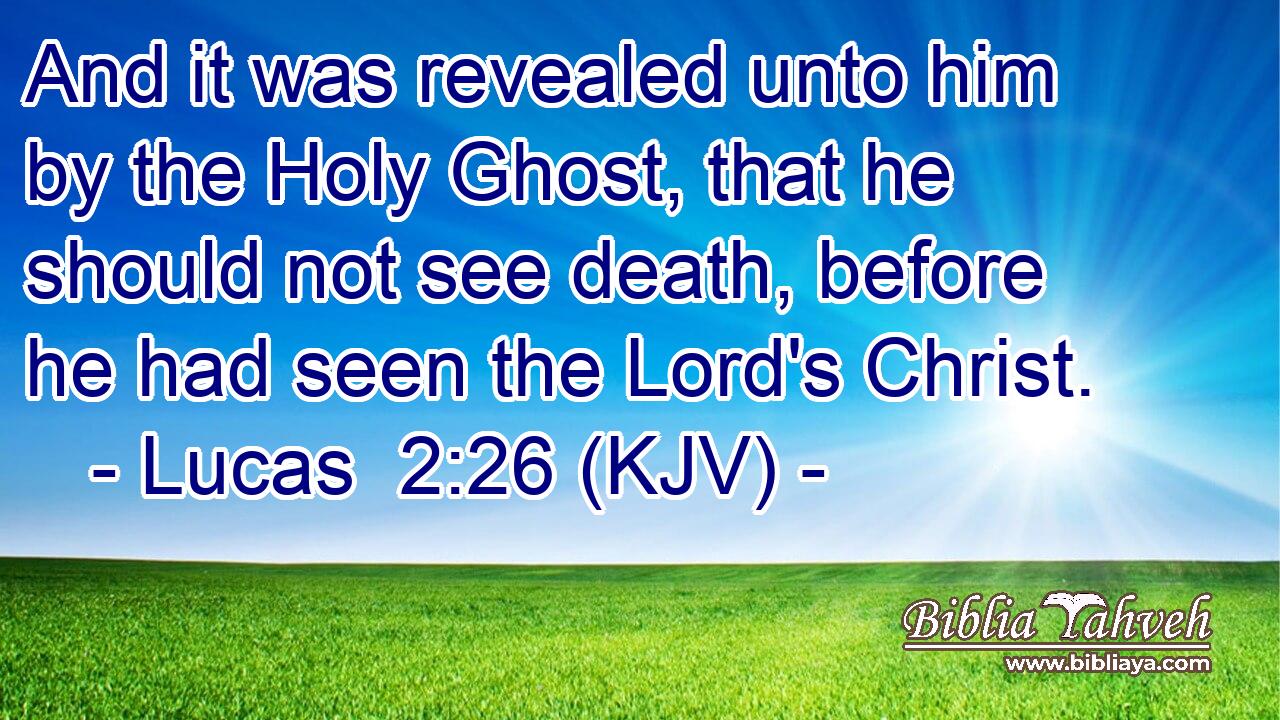 And it was revealed unto him by the Holy Ghost, that he should not see death, before he had seen the Lord's Christ.