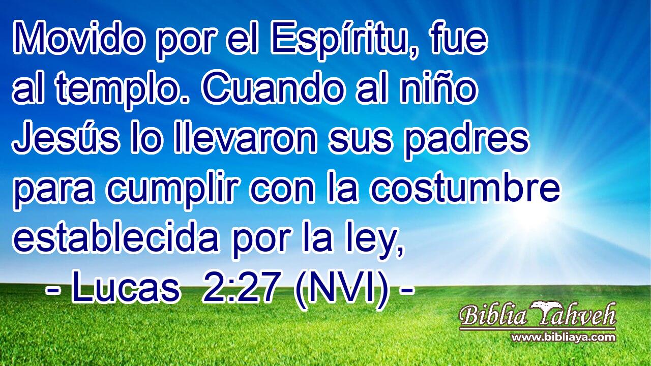  Movido por el Espíritu, fue al templo. Cuando al niño Jesús lo llevaron sus padres para cumplir con la costumbre establecida por la ley, 