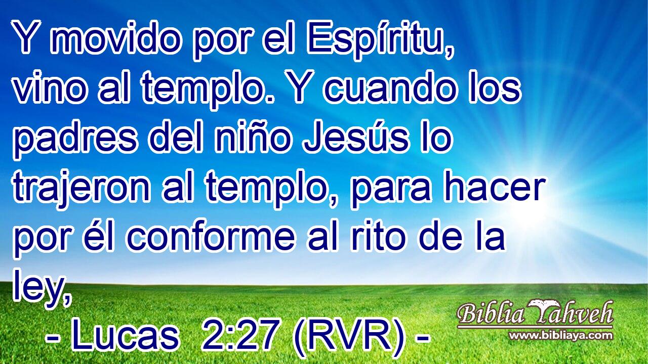 Y movido por el Espíritu, vino al templo. Y cuando los padres del niño Jesús lo trajeron al templo, para hacer por él conforme al rito de la ley,