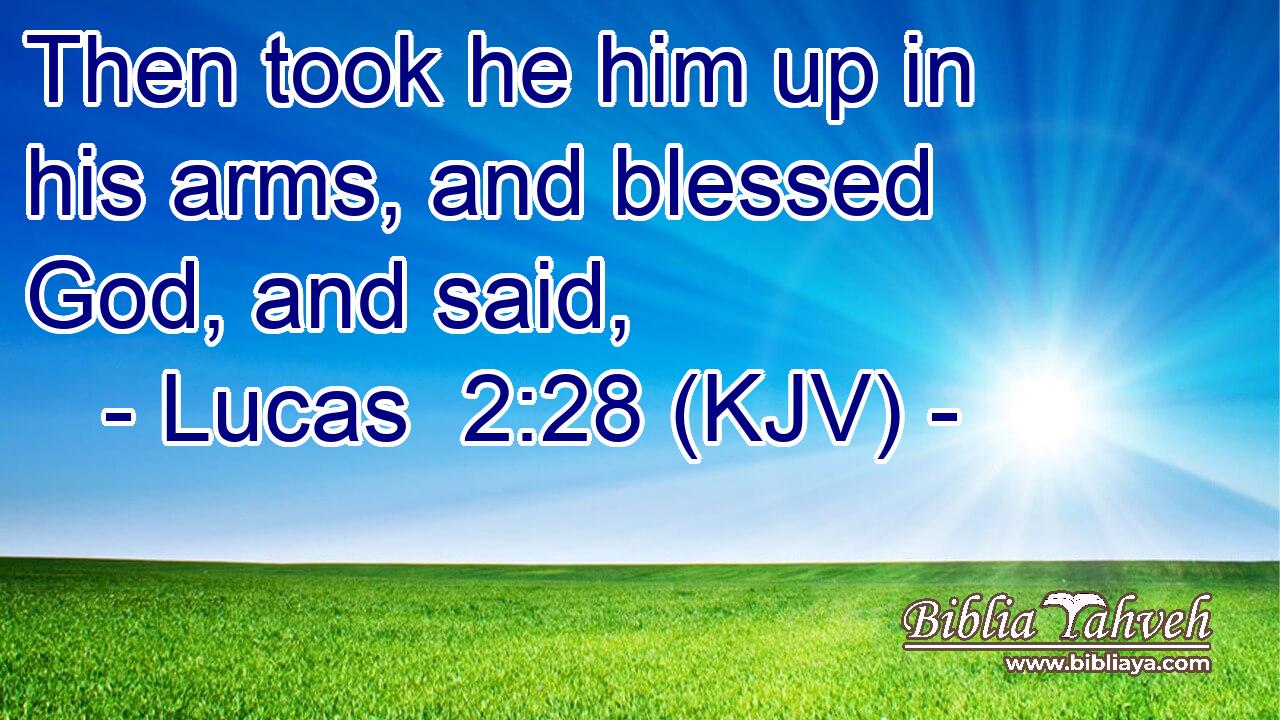Then took he him up in his arms, and blessed God, and said,
