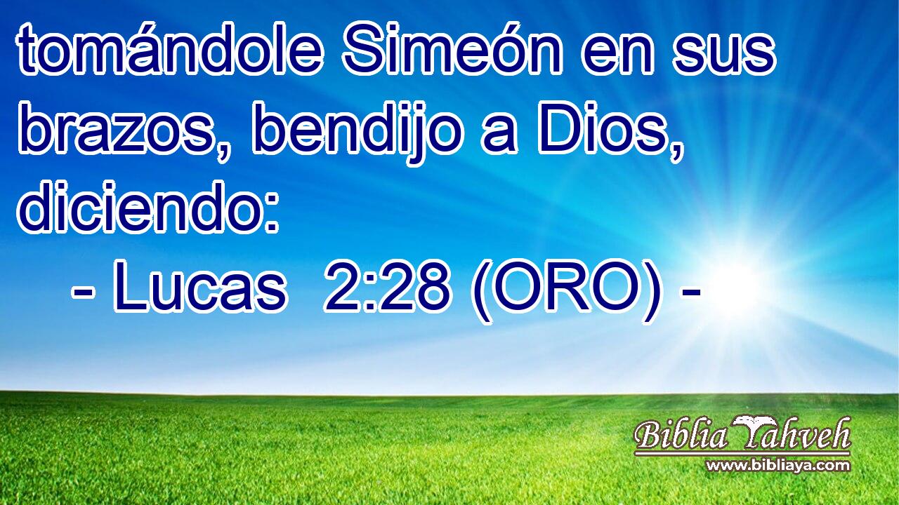  tomándole Simeón en sus brazos, bendijo a Dios, diciendo: 
