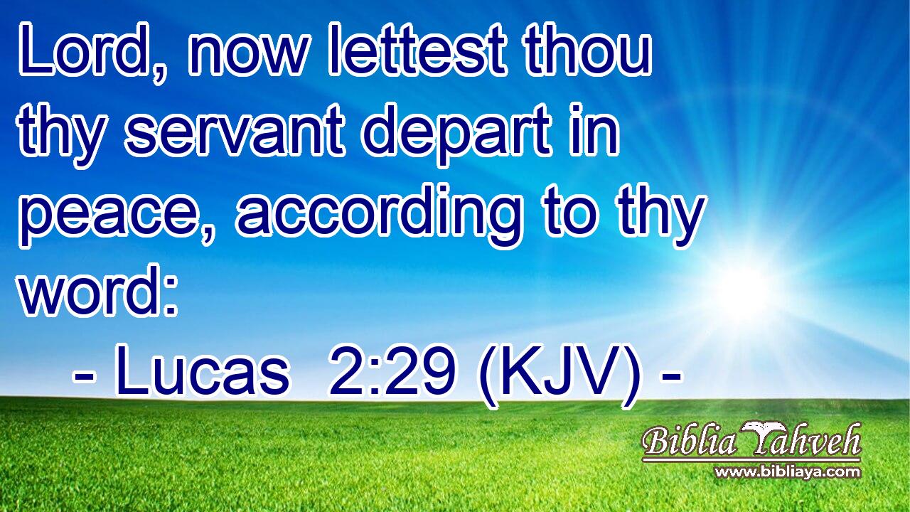 Lord, now lettest thou thy servant depart in peace, according to thy word: