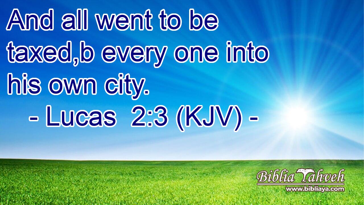 And all went to be taxed,b every one into his own city.