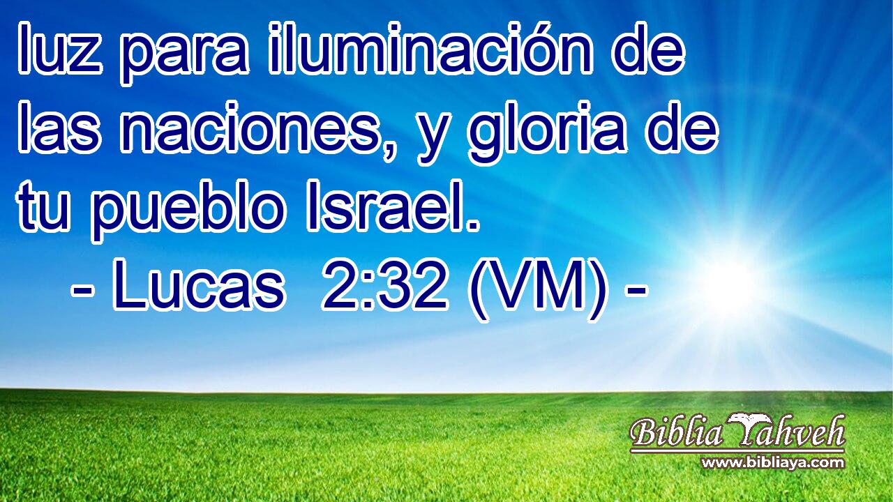  luz para iluminación de las naciones, y gloria de tu pueblo Israel. 