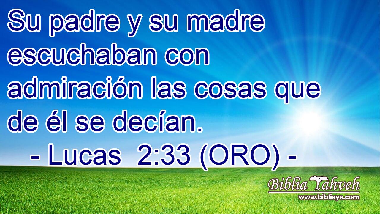  Su padre y su madre escuchaban con admiración las cosas que de él se decían. 