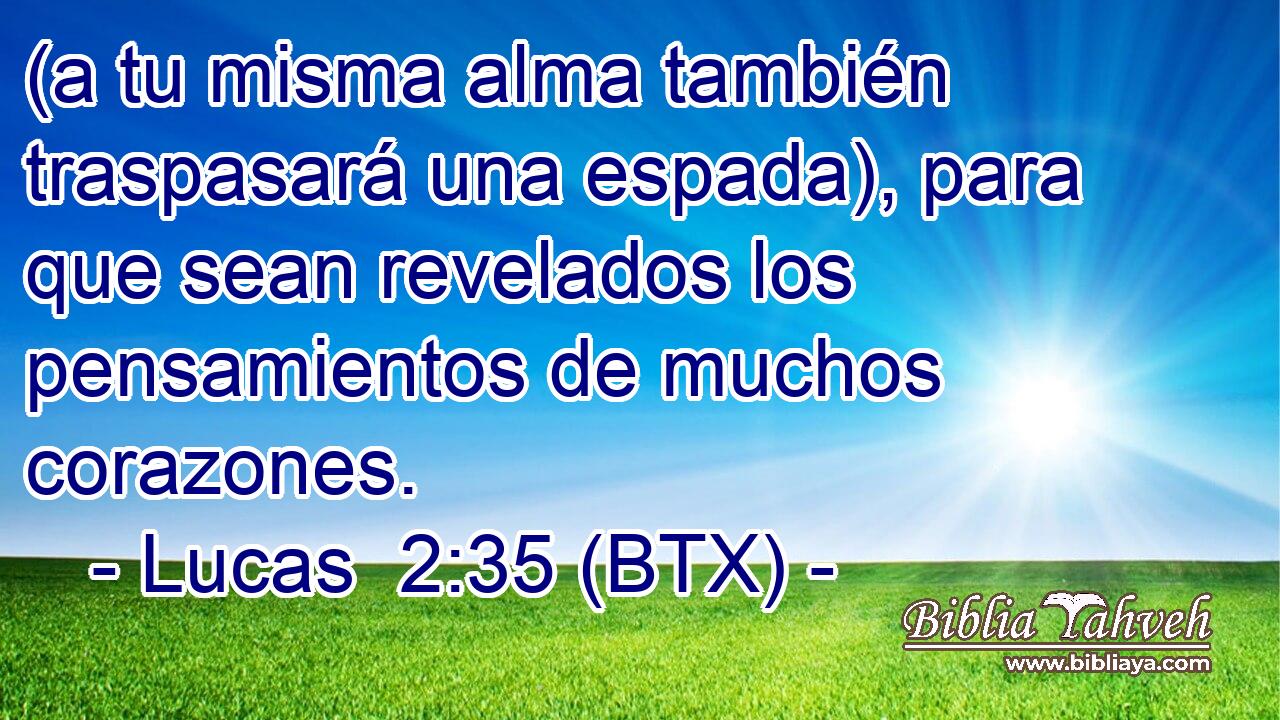 (a tu misma alma también traspasará una espada), para que sean revelados los pensamientos de muchos corazones.