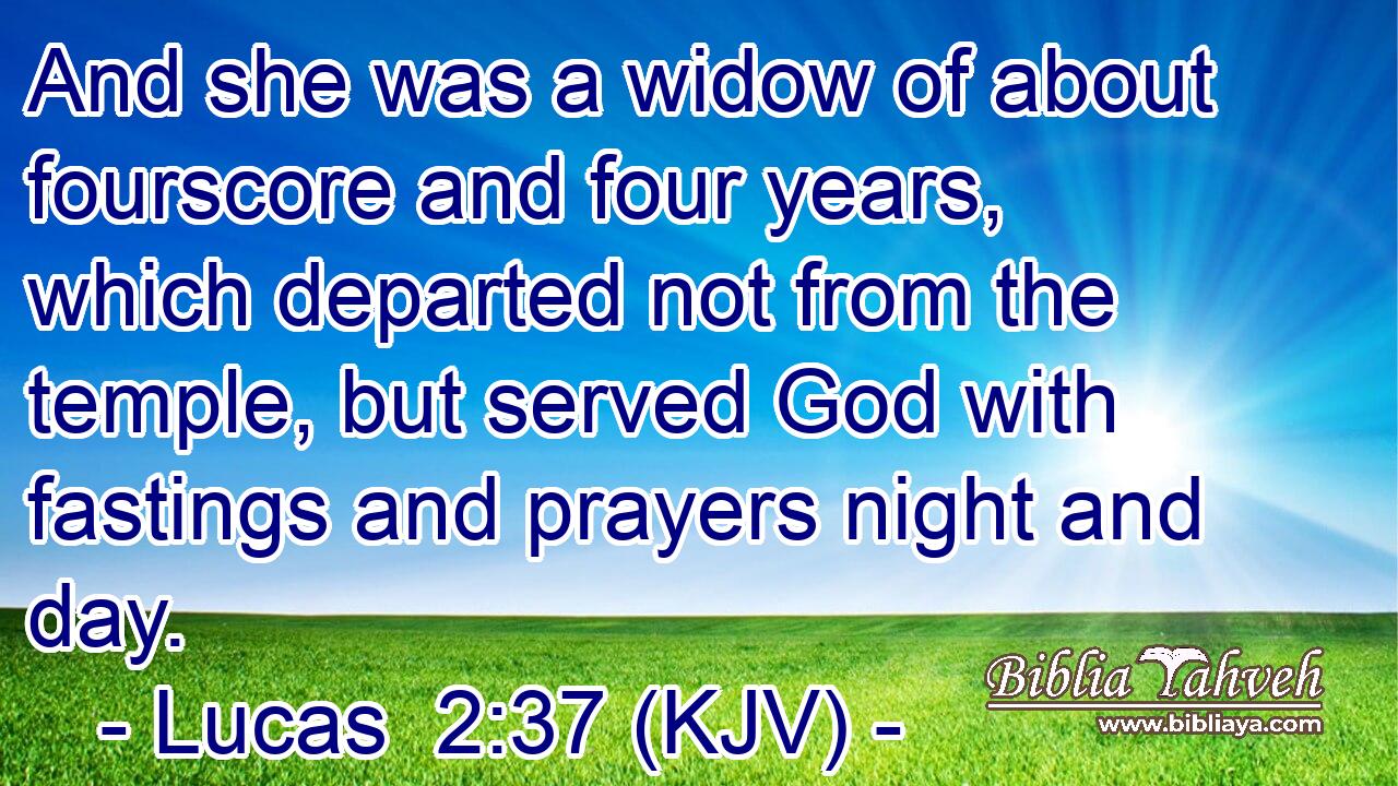 And she was a widow of about fourscore and four years, which departed not from the temple, but served God with fastings and prayers night and day.