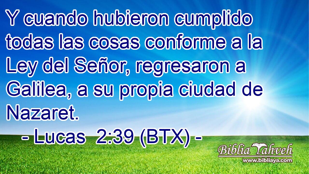 Y cuando hubieron cumplido todas las cosas conforme a la Ley del Señor, regresaron a Galilea, a su propia ciudad de Nazaret.