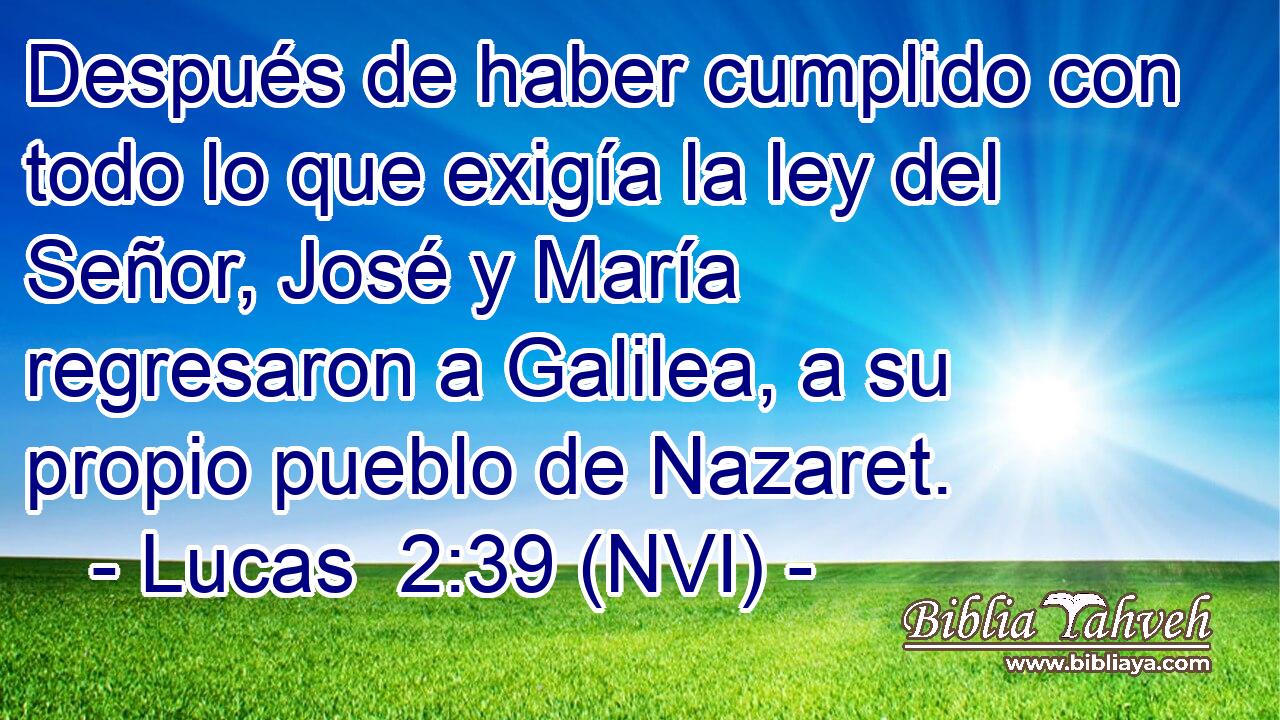  Después de haber cumplido con todo lo que exigía la ley del Señor, José y María regresaron a Galilea, a su propio pueblo de Nazaret. 