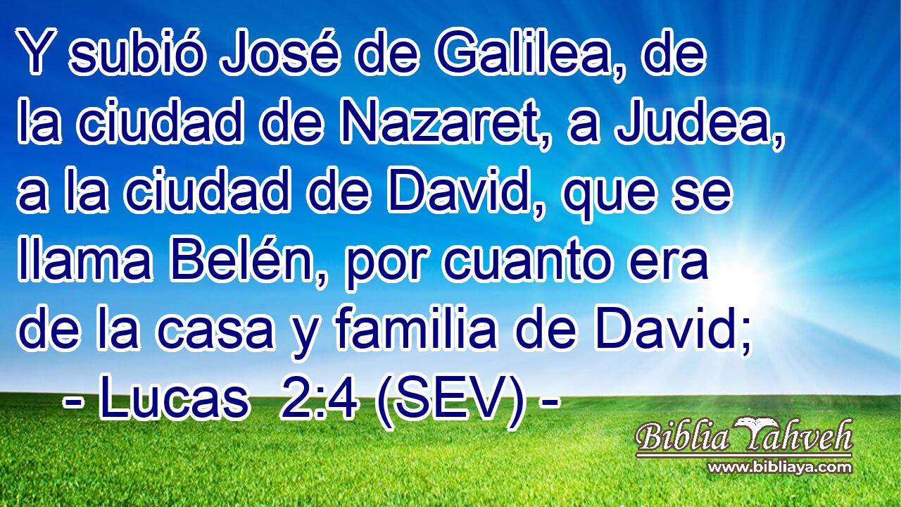 Y subió José de Galilea, de la ciudad de Nazaret, a Judea, a la ciudad de David, que se llama Belén, por cuanto era de la casa y familia de David;